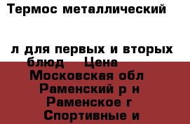 Термос металлический 2,5 л для первых и вторых блюд. › Цена ­ 600 - Московская обл., Раменский р-н, Раменское г. Спортивные и туристические товары » Туризм   